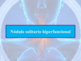 Nódulo solitario hiperfuncional
 