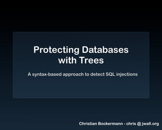 Protecting Databases
       with Trees
A syntax-based approach to detect SQL injections




                      Christian Bockermann - chris @ jwall.org
 