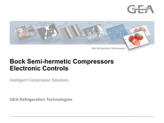 Bock Semi-hermetic Compressors
Electronic Controls
Intelligent Compressor Solutions



GEA Refrigeration Technologies
 