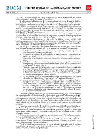 LUNES 13 DE MAYO DE 2013B.O.C.M. Núm. 112 Pág. 53
BOCM-20130513-3
BOLETÍN OFICIAL DE LA COMUNIDAD DE MADRIDBOCM
En el caso de que el aspirante opte por no presentarse ante el órgano citado, decaerá de
todos los derechos adquiridos hasta ese momento.
Si del contenido del dictamen se desprende que el aspirante carece de la capacidad fun-
cional, el Tribunal, previa audiencia del interesado, emitirá propuesta motivada de exclu-
sión del procedimiento selectivo, dirigida a la Dirección General de Recursos Humanos.
Contra la Resolución de exclusión del aspirante podrá interponerse recurso de alzada
ante la Viceconsejera de Organización Educativa de la Consejería de Educación, Juventud
y Deporte en el plazo de un mes, de conformidad con lo previsto en los artículos 114 y 115
de la Ley 30/1992, de 26 de noviembre.
En aquellas pruebas que no consistan en una exposición oral ante el Tribunal, o en
aquellos casos en los que por la naturaleza de las pruebas, los Tribunales no dispongan otra
cosa, los ejercicios serán leídos por el propio Tribunal.
En cumplimiento de lo dispuesto en el artículo 10.1.h) del Real Decreto 276/2007, de 23
de febrero, en estos ejercicios se garantizará el anonimato de los aspirantes. En consecuencia,
se invalidará el ejercicio escrito que posea nombres, marcas o cualquier señal que pueda iden-
tificar al aspirante, así como aquel que resulte ilegible.
Por ello, para la realización de la parte escrita de dichas pruebas, para la que el aspi-
rante utilizará bolígrafo de tinta azul o negra, se seguirán las siguientes instrucciones:
a) El Tribunal entregará al aspirante un impreso para consignar los datos personales
y dos sobres, uno grande y otro pequeño.
b) El aspirante cumplimentará dicho impreso, lo introducirá doblado en el sobre pe-
queño y lo cerrará.
c) Igualmente, se facilitarán los folios para el desarrollo del tema, que deberán nume-
rarse.
d) El Tribunal advertirá a los aspirantes antes del inicio de las pruebas escritas que
los impresos y ejercicios no deben incluir nombre, firmas, ni cualquier otra mar-
ca que permita su identificación.
e) Finalizada la parte escrita de la prueba, esta se introducirá en el sobre grande, que
se entregará abierto al Tribunal junto con el sobre pequeño, que contendrá los da-
tos personales. El Tribunal grapará las hojas del examen, consignará un código
numérico en el primer folio del mismo, siendo este código numérico el que iden-
tificará tanto el sobre grande como el pequeño.
f) Los dos tipos de sobres se guardarán y custodiarán en cajas separadas, precintadas
y firmadas por el Presidente, el Secretario y los Vocales que lo deseen.
g) Una vez establecidas las calificaciones de los aspirantes que han superado la prue-
ba, se procederá a abrir los sobres que contengan los datos personales de los aspi-
rantes para proceder a su identificación. El acto de apertura de los sobres se cele-
brará en sesión pública a la que podrán asistir los aspirantes que hubieran
realizado el ejercicio correspondiente, para lo cual el Tribunal deberá anunciar
con antelación suficiente el lugar, día y hora en que se celebre tal acto de apertu-
ra. De todo ello se levantará acta.
La puntuación de cada aspirante en cada prueba o en cada una de las partes será la me-
dia aritmética de las calificaciones de los miembros presentes en el Tribunal, debiendo cal-
cular las mismas con una aproximación de hasta diezmilésimas, para evitar, en lo posible,
que se produzcan empates. Cuando entre las puntuaciones otorgadas por los miembros del
Tribunal exista una diferencia de tres o más enteros serán automáticamente excluidas las
calificaciones máxima y mínima, hallándose la puntuación media entre las calificaciones
restantes.
Finalizada cada prueba, los Tribunales expondrán en el tablón de anuncios de las se-
des donde se haya realizado o en el tablón electrónico de cada Tribunal, la lista con las pun-
tuaciones finales y totales obtenidas por los aspirantes que hayan superado la misma y se
mantendrán expuestas durante el plazo establecido para que los aspirantes puedan reclamar
contra las mismas.
Contra estas puntuaciones los aspirantes podrán alegar ante el Tribunal correspondien-
te en el plazo de cuarenta y ocho horas.
Dichas alegaciones deberán ser presentadas en las sedes en las que se hayan celebra-
do las pruebas, o bien, a través del tablón electrónico de los Tribunales, conforme a lo es-
tablecido en el Título IV de la convocatoria.
Transcurrido el plazo de cuarenta y ocho horas, se harán públicas las notas definitivas,
entendiéndose que, cuando las puntuaciones no hayan sido modificadas, deben considerar-
se desestimadas las alegaciones presentadas.
 