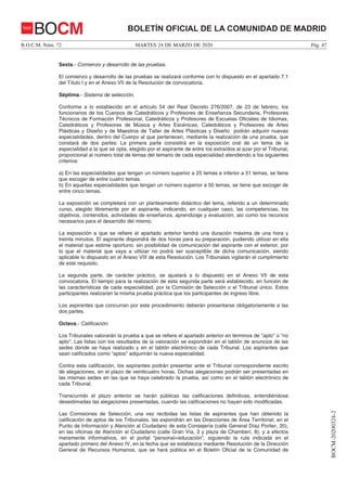 MARTES 24 DE MARZO DE 2020B.O.C.M. Núm. 72 Pág. 47
BOCM-20200324-2
BOLETÍN OFICIAL DE LA COMUNIDAD DE MADRIDBOCM
Sexta.- Comienzo y desarrollo de las pruebas.
El comienzo y desarrollo de las pruebas se realizará conforme con lo dispuesto en el apartado 7.1
del Título I y en el Anexo VII de la Resolución de convocatoria.
Séptima.- Sistema de selección.
Conforme a lo establecido en el artículo 54 del Real Decreto 276/2007, de 23 de febrero, los
funcionarios de los Cuerpos de Catedráticos y Profesores de Enseñanza Secundaria, Profesores
Técnicos de Formación Profesional, Catedráticos y Profesores de Escuelas Oficiales de Idiomas,
Catedráticos y Profesores de Música y Artes Escénicas, Catedráticos y Profesores de Artes
Plásticas y Diseño y de Maestros de Taller de Artes Plásticas y Diseño podrán adquirir nuevas
especialidades, dentro del Cuerpo al que pertenecen, mediante la realización de una prueba, que
constará de dos partes: La primera parte consistirá en la exposición oral de un tema de la
especialidad a la que se opta, elegido por el aspirante de entre los extraídos al azar por el Tribunal,
proporcional al número total de temas del temario de cada especialidad atendiendo a los siguientes
criterios:
a) En las especialidades que tengan un número superior a 25 temas e inferior a 51 temas, se tiene
que escoger de entre cuatro temas.
b) En aquellas especialidades que tengan un número superior a 50 temas, se tiene que escoger de
entre cinco temas.
La exposición se completará con un planteamiento didáctico del tema, referido a un determinado
curso, elegido libremente por el aspirante, indicando, en cualquier caso, las competencias, los
objetivos, contenidos, actividades de enseñanza, aprendizaje y evaluación, así como los recursos
necesarios para el desarrollo del mismo.
La exposición a que se refiere el apartado anterior tendrá una duración máxima de una hora y
treinta minutos. El aspirante dispondrá de dos horas para su preparación, pudiendo utilizar en ella
el material que estime oportuno, sin posibilidad de comunicación del aspirante con el exterior, por
lo que el material que vaya a utilizar no podrá ser susceptible de dicha comunicación, siendo
aplicable lo dispuesto en el Anexo VIII de esta Resolución. Los Tribunales vigilarán el cumplimiento
de este requisito.
La segunda parte, de carácter práctico, se ajustará a lo dispuesto en el Anexo VII de esta
convocatoria. El tiempo para la realización de esta segunda parte será establecido, en función de
las características de cada especialidad, por la Comisión de Selección o el Tribunal único. Estos
participantes realizarán la misma prueba práctica que los participantes de ingreso libre.
Los aspirantes que concurran por este procedimiento deberán presentarse obligatoriamente a las
dos partes.
Octava.- Calificación.
Los Tribunales valorarán la prueba a que se refiere el apartado anterior en términos de "apto" o "no
apto". Las listas con los resultados de la valoración se expondrán en el tablón de anuncios de las
sedes donde se haya realizado y en el tablón electrónico de cada Tribunal. Los aspirantes que
sean calificados como “aptos” adquirirán la nueva especialidad.
Contra esta calificación, los aspirantes podrán presentar ante el Tribunal correspondiente escrito
de alegaciones, en el plazo de veinticuatro horas. Dichas alegaciones podrán ser presentadas en
las mismas sedes en las que se haya celebrado la prueba, así como en el tablón electrónico de
cada Tribunal.
Transcurrido el plazo anterior se harán públicas las calificaciones definitivas, entendiéndose
desestimadas las alegaciones presentadas, cuando las calificaciones no hayan sido modificadas.
Las Comisiones de Selección, una vez recibidas las listas de aspirantes que han obtenido la
calificación de aptos de los Tribunales, las expondrán en las Direcciones de Área Territorial, en el
Punto de Información y Atención al Ciudadano de esta Consejería (calle General Díaz Porlier, 35),
en las oficinas de Atención al Ciudadano (calle Gran Vía, 3 y plaza de Chamberí, 8), y a efectos
meramente informativos, en el portal “personal+educación”, siguiendo la ruta indicada en el
apartado primero del Anexo IV, en la fecha que se establezca mediante Resolución de la Dirección
General de Recursos Humanos, que se hará pública en el Boletín Oficial de la Comunidad de
 