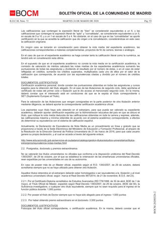 MARTES 24 DE MARZO DE 2020B.O.C.M. Núm. 72 Pág. 93
BOCM-20200324-2
BOLETÍN OFICIAL DE LA COMUNIDAD DE MADRIDBOCM
Las calificaciones que contengan la expresión literal de “bien” se considerarán equivalentes a un 6, y las
calificaciones que contengan la expresión literal de “apto” y “convalidada”, se considerarán equivalentes a un 5,
en escala de 0 a 10, y a un 1 en escala de 0 a 4. No obstante, en el caso de que en las “convalidadas” se aporte
certificación en la que se acredite la calificación que dio origen a la convalidación, considerándose en este caso
la calificación originaria.
En ningún caso se tomarán en consideración para obtener la nota media del expediente académico, las
calificaciones correspondientes a materias complementarias, proyectos de fin de carrera, tesinas o análogos.
En el caso de que en el expediente académico se haga constar tanto la calificación literal como la numérica, se
tendrá solo en consideración esta última.
En el supuesto de que en el expediente académico no conste la nota media en la certificación académica, la
comisión de valoración de méritos calculará las notas medias de los expedientes académicos sumando las
puntuaciones de todas las asignaturas y dividiendo el resultado por el número de éstas, o en el caso de estar
reflejadas en créditos, sumando los créditos superados, multiplicados cada uno de ellos por el valor de la
calificación que corresponda, de acuerdo con las equivalencias citadas y dividido por el número de créditos
totales.
DOCUMENTOS JUSTIFICATIVOS
Certificación académica personal, donde consten las puntuaciones obtenidas en todas las asignaturas y cursos
exigidos para la obtención del título alegado. En el caso de las titulaciones de segundo ciclo, debe aportarse el
certificado de notas del primer ciclo o titulación que le dio acceso al mencionado segundo ciclo. En la misma,
deberá constar que el interesado está en condiciones de que se le expida el título correspondiente o
SET (Suplemento Europeo al Título).
Para la valoración de las titulaciones que vengan consignadas en la parte posterior de otra titulación anterior
mediante diligencia, se deberá aportar la correspondiente certificación académica oficial.
Los aspirantes cuyo título haya sido obtenido en el extranjero, para que pueda ser valorado su expediente
académico, deberán aportar certificación expedida por la Administración educativa del país en que se obtuvo el
título, que indique la nota media deducida de las calificaciones obtenidas en toda la carrera y exprese, además,
las calificaciones máxima y mínima obtenible de acuerdo con el sistema académico correspondiente, a efectos
de determinar su equivalencia con el sistema de calificación español.
Actualmente, la Declaración de Equivalencia de Nota Media es un procedimiento en línea y gratuito que se
proporciona a través de la Sede Electrónica del Ministerio de Educación y Formación Profesional, al amparo de
la Resolución de la Dirección General de Política Universitaria de 21 de marzo de 2016, para que cada usuario
genere su propia declaración, y al cual se accede a través del siguiente enlace:
http://www.educacionyfp.gob.es/servicios-al-ciudadano/catalogo/gestion-titulos/estudios-universitarios/titulos-
extranjeros/equivalencia-notas-medias.html
2.2. Postgrados, doctorado y premios extraordinarios:
No se valorarán los títulos universitarios no oficiales que conforme a la disposición undécima del Real Decreto
1393/2007, de 29 de octubre, por el que se establece la ordenación de las enseñanzas universitarias oficiales,
sean expedidas por las universidades en uso de su autonomía.
En caso de poseer más de un Master oficial, expedido según el R.D. 1393/2007, de 29 de octubre, deberá
acreditarse siempre que no se haya utilizado para obtener otra titulación.
Aquellos títulos obtenidos en el extranjero deberán estar homologados o ser equivalentes a la titulación y al nivel
académico universitario oficial, según marca el Real Decreto 967/2014, de 21 de noviembre. B.O.E. del 23).
2.2.1. Por el Certificado-Diploma acreditativo de Estudios Avanzados (RD 778/1998, de 30 de abril, BOE de 1 de
mayo), el Título Oficial de Máster, expedido según Real Decreto 1393/2007, de 29 de octubre, (BOE del 30), la
Suficiencia investigadora, o cualquier otro título equivalente, siempre que no sean requisito para el ingreso en la
función pública docente: 1,000 puntos.
2.2.2. Por poseer el título de Doctor siempre que no haya sido alegado para el ingreso: 1,000 puntos
2.2.3. Por haber obtenido premio extraordinario en el doctorado: 0,500 puntos
DOCUMENTOS JUSTIFICATIVOS
Fotocopia del título oficial correspondiente, o certificación académica. En la misma, deberá constar que el
 