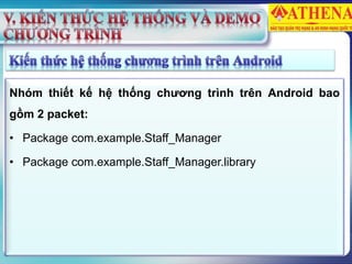 Nhóm thiết kế hệ thống chương trình trên Android bao
gồm 2 packet:
• Package com.example.Staff_Manager
• Package com.example.Staff_Manager.library
 
