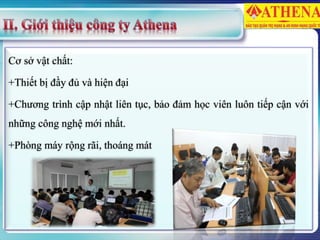Cơ sở vật chất:
+Thiết bị đầy đủ và hiện đại
+Chương trình cập nhật liên tục, bảo đảm học viên luôn tiếp cận với
những công nghệ mới nhất.
+Phòng máy rộng rãi, thoáng mát
 