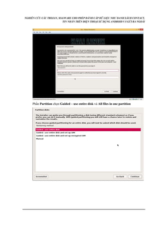 NGHIÊN CỨU CÁC TROJAN, MALWARE CHO PHÉP ĐÁNH CẮP DỮ LIỆU NHƯ DANH SÁCH CONTACT, 
TIN NHẮN TRÊN ĐIỆN THOẠI SỬ DỤNG ANDROID VÀ GỬI RA NGOÀI 
Phần Partition chọn Guided – use entire disk và All files in one partition 
 