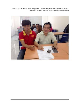 NGHIÊN CỨU CÁC TROJAN, MALWARE CHO PHÉP ĐÁNH CẮP DỮ LIỆU NHƯ DANH SÁCH CONTACT, 
TIN NHẮN TRÊN ĐIỆN THOẠI SỬ DỤNG ANDROID VÀ GỬI RA NGOÀI 
 