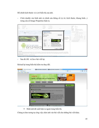 45
Để chỉnh kích thước và vị trí hiển thị của ảnh.
- Click double vào hình ảnh và chỉnh sửa thông số (vị trí, kích thước, khung hình...)
trong cửa sổ Image Properties hiện ra.
- Sau đó OK và Save bài viết lại.
Reload lại trang hiển thị kiểm tra thay đổi.
 Hình ảnh đã xuất hiện ra ngoài trang hiển thị.
Chúng ta làm tương tự công việc chèn ảnh vào bài viết cho những bài viết khác.
 