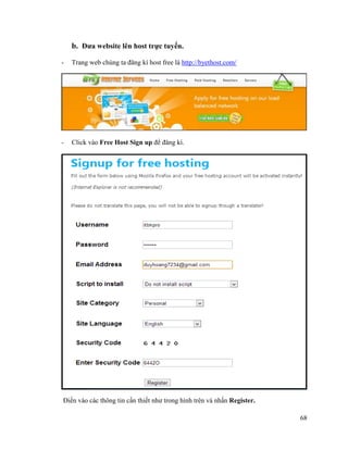 68
b. Đưa website lên host trực tuyến.
- Trang web chúng ta đăng kí host free là http://byethost.com/
- Click vào Free Host Sign up để đăng kí.
Điền vào các thông tin cần thiết như trong hình trên và nhấn Register.
 