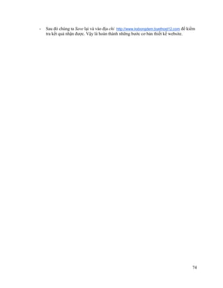 74
- Sau đó chúng ta Save lại và vào địa chỉ http://www.ksbongdem.byethost12.com để kiểm
tra kết quả nhận được. Vậy là hoàn thành những bước cơ bản thiết kế website.
 