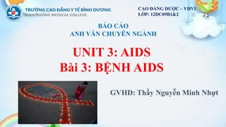 GVHD: Thầy Nguyễn Minh Nhựt
BÁO CÁO
ANH VĂN CHUYÊN NGÀNH
UNIT 3: AIDS
Bài 3: BỆNH AIDS
CAO ĐẲNG DƯỢC – VHVL
LỚP: 12DC09B1&2
 