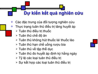  Các đặc trưng của đối tượng nghiên cứu
 Thực trạng tuân thủ điều trị tăng huyết áp
 Tuân thủ điều trị thuốc
 Tuân thủ chế độ ăn
 Tuân thủ không hút thuốc lá/ thuốc lào
 Tuân thủ hạn chế uống rượu bia
 Tuân thủ về tập thể dục
 Tuân thủ đo huyết áp định kỳ hằng ngày
 Tỷ lệ các loại tuân thủ điều trị
 Sự kết hợp các loại tuân thủ điều trị
 