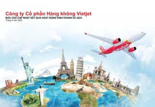 0
Công ty Cổ phần Hàng không Vietjet
BÁO CÁO CẬP NHẬT KẾT QUẢ HOẠT ĐỘNG KINH DOANH Q1.2023
Tháng 5 năm 2023
 