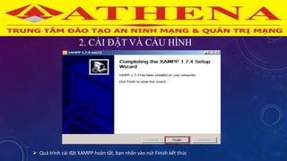 2. CÀI ĐẶT VÀ CẤU HÌNH
 Quá trình cài đặt XAMPP hoàn tất, bạn nhấn vào nút Finish kết thúc
 