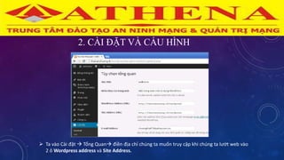 2. CÀI ĐẶT VÀ CẤU HÌNH
 Ta vào Cài đặt  Tổng Quan điền địa chỉ chúng ta muốn truy cập khi chúng ta lướt web vào
2 ô Wordpress address và Site Address.
 