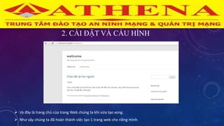 2. CÀI ĐẶT VÀ CẤU HÌNH
 Và đây là trang chủ của trang Web chúng ta khi vừa tạo xong.
 Như vậy chúng ta đã hoàn thành việc tạo 1 trang web cho riêng mình.
 