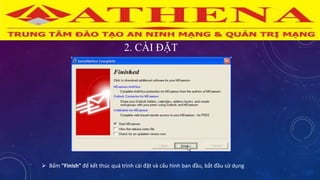 2. CÀI ĐẶT
 Bấm "Finish" để kết thúc quá trình cài đặt và cấu hình ban đầu, bắt đầu sử dụng
 