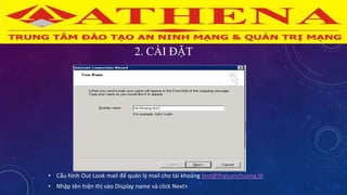 2. CÀI ĐẶT
• Cấu hình Out Look mail để quán lý mail cho tài khoảng test@thaivanchuong.tk
• Nhập tên hiện thị vào Display name và click Next>
 
