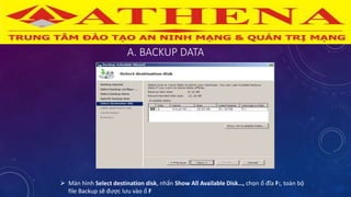 A. BACKUP DATA
 Màn hình Select destination disk, nhấn Show All Available Disk…, chọn ổ đĩa F:, toàn bộ
file Backup sẽ được lưu vào ổ F
 