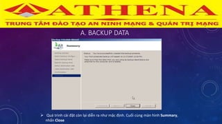 A. BACKUP DATA
 Quá trình cài đặt còn lại diễn ra như mặc định. Cuối cùng màn hình Summary,
nhấn Close
 