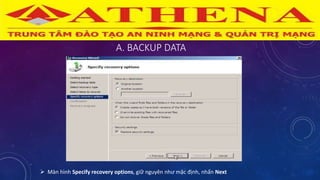 A. BACKUP DATA
 Màn hình Specify recovery options, giữ nguyên như mặc định, nhấn Next
 
