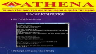 B. BACKUP ACTIVE DIRECTORY
 Nhấn “Y” để bắt đầu quá trình restore
 Chờ khoảng 30 phút thì quá trình restore sẽ thành công
 