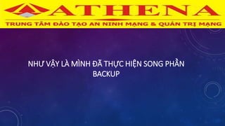 NHƯ VẬY LÀ MÌNH ĐÃ THỰC HIỆN SONG PHẦN
BACKUP
 