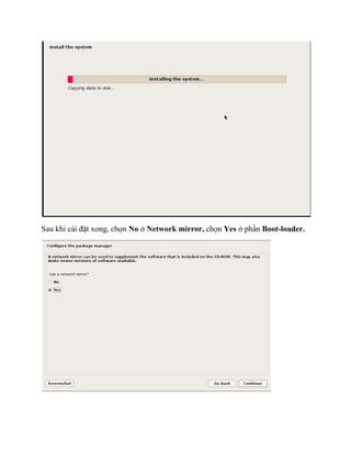 Sau khi cài đặt xong, chọn No ở Network mirror, chọn Yes ở phần Boot-loader.
 