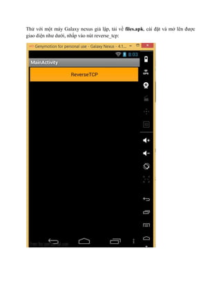 Thử với một máy Galaxy nexus giả lập, tải về files.apk, cài đặt và mở lên được
giao diện như dưới, nhấp vào nút reverse_tcp:
 