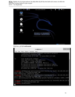 Đề tài : Nghiên cứu các trojan,malware cho phép đánh cắp dữ liệu như danh sách contact, tin nhắn trên
điện thoại sử dụng Android và gửi ra ngoài
SVTT : Vũ Thanh Hiếu
--------------------------------------------------------------------------------------------------------------------------------------
16
Tiếp theo, gõ lệnh msfconsole
 