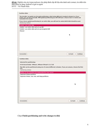 Đề tài : Nghiên cứu các trojan,malware cho phép đánh cắp dữ liệu như danh sách contact, tin nhắn trên
điện thoại sử dụng Android và gửi ra ngoài
SVTT : Vũ Thanh Hiếu
--------------------------------------------------------------------------------------------------------------------------------------
6
Chọn Finish partitioning and write changes to disk
 