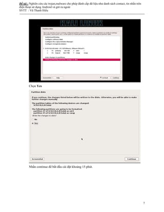 Đề tài : Nghiên cứu các trojan,malware cho phép đánh cắp dữ liệu như danh sách contact, tin nhắn trên
điện thoại sử dụng Android và gửi ra ngoài
SVTT : Vũ Thanh Hiếu
--------------------------------------------------------------------------------------------------------------------------------------
7
Chọn Yes
Nhấn continue để bắt đầu cài đặt khoảng 15 phút.
 