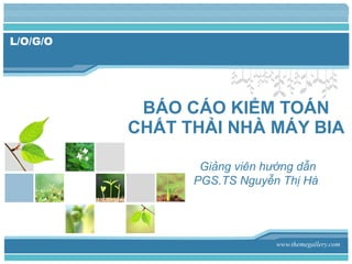 BÁO CÁO KIỂM TOÁN CHẤT THẢI NHÀ MÁY BIA   Giảng viên hướng dẫn   PGS.TS Nguyễn Thị Hà www.themegallery.com 