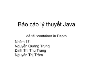 Báo cáo lý thuyết Java đề tài :container in Depth Nhóm 17: Nguyễn Quang Trung Đinh Thị Thu Trang  Nguyễn Thị Trâm 