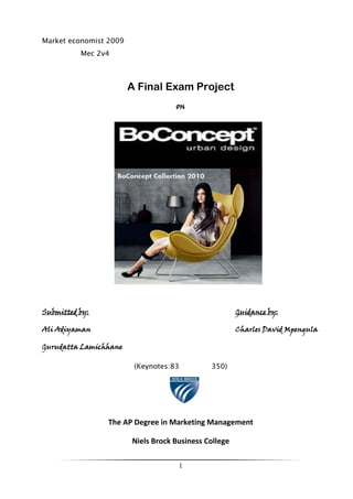 Market economist 2009Mec 2v4<br />A Final Exam Project<br />on<br />15504545954 <br />1550454199474<br /> <br />Submitted by:Guidance by:<br />Ali AdiyamanCharles David Mpengula<br />Gurudatta Lamichhane<br />(Keynotes:83350)<br />273227314485<br />The AP Degree in Marketing Management<br />Niels Brock Business College <br />Hand in: 1st December 2009<br />Executive summary<br />BoConcept is an international retail-oriented concept. It has large and attractive product range comprising design furniture and lifestyle products for household furniture. The luxury, sophisticate and comfortable furniture indicate its brand. Focuses on development, support and supply global franchise based retail chain which operates in 47 countries with 247 brand store and 109 BoConcept studios, with its core competences.<br />Recently company has entered some new markets in Asia Pacific countries, China, Singapore and the next is India in December 2009. The problem under study describes the strategies BoConcept can adopt to enter Indian market.<br />The report objective set to identify competitive level of furniture and households industry in Mumbai and consumer behaviour.<br />In this research both primary and secondary data have been used through descriptive and explorative research design. Researchers focused on Mumbai County but since the primary data was very difficult to reach (because of the distance), secondary data are mostly gathered.<br />In addition different marketing model were used to analyse both external and internal factors for BoConcept. These were SWOT analysis (price, product, promotion, and place), Competitor analysis, Growth strategies and Consumer behaviour analysis. Internal analysis was consisting of the activities within the company like, production, company organizational structure, and support activities. SWOT analysis described both internals as well as external analysis of the company. Competitor analysis was set to identify the competitors both domestic and international major players and to know about what their position, strategy, weaknesses and further what kind of threat can be expected from them. Consumer analysis made through questionnaire by internet with the Indian who live in India and with the Indian who live in Denmark. The researchers tried to find out  whether there are possibilities for BoConcept to expand it is market in Mumbai and in the other major cities of India or not and that’s made through the analysis mentioned. According to researches growing stability of the Indian economy, Indian young and well educated population, income and the consumer behavioural developments make India possible for BoConcept as mentioned in conclusion of the report. <br />Acknowledgement<br />We hereby our kind regards and thanks to our guidance teacher Charles David Mpengula who provides us valuable suggestions in regard to guidance of our project work. Our sincere thanks to all the Indian respondents, who participate in our online survey and send their valuable answers.   <br />We would like to thanks all the Indian resident who are currently living in Copenhagen and giving their valuable opinions in regards to our face to face interview. <br />Our special thanks to Morton and Christian from BoConcpet, Denmark who gave us information regarding BoConcept India. <br />Yours Sincerely <br />Group Members<br />Ali Adiyaman<br />Gurudatta Lamichhane<br />Contents TOC  quot;
1-3quot;
    1.0.Introduction PAGEREF _Toc248581898  62.0.Problem field PAGEREF _Toc248581899  72.1.Problem formulations PAGEREF _Toc248581900  72.2.Research objectives PAGEREF _Toc248581901  82.3.Demarcations and interpretation of the problem formulation PAGEREF _Toc248581902  82.3.1.Research method PAGEREF _Toc248581903  93.0.Methodology PAGEREF _Toc248581904  103.1.Theories PAGEREF _Toc248581905  103.1.1.Porter`s industry competition PAGEREF _Toc248581906  103.1.2.Porters Generic strategies PAGEREF _Toc248581907  113.1.3.SWOT theory PAGEREF _Toc248581908  113.1.4.Intermediate entry modes PAGEREF _Toc248581909  113.1.5.Growth strategy (The Ansoff Matrix) PAGEREF _Toc248581910  113.1.6.PEST theory PAGEREF _Toc248581911  113.1.7.Consumer behaviour theory PAGEREF _Toc248581912  123.2.Primary Data PAGEREF _Toc248581913  123.3.Secondary Data PAGEREF _Toc248581914  123.3.1.Company internal analysis PAGEREF _Toc248581915  133.3.2.SWOT Analysis for BoConcept PAGEREF _Toc248581916  163.3.3.Intermediate entry mode: Franchising PAGEREF _Toc248581917  173.4.External Analysis PAGEREF _Toc248581918  223.4.1.Macro Environment: PEST Analysis PAGEREF _Toc248581919  223.5.Micro Environment: Industry Analysis PAGEREF _Toc248581920  263.5.1.Trends PAGEREF _Toc248581921  273.5.2.Competition Analysis (Porters five forces) PAGEREF _Toc248581922  283.5.3.BoConcept market growth stragety PAGEREF _Toc248581923  313.5.4.Competitive advantage (Porters Generic strategies) PAGEREF _Toc248581924  323.5.5.Market Structure In Mumbai PAGEREF _Toc248581925  323.5.6.Competitors analysis PAGEREF _Toc248581926  333.5.7.Sum up from Competitors’ profiling PAGEREF _Toc248581927  393.6.Consumer pattern PAGEREF _Toc248581928  414.0.Empirical Data and findings analysis PAGEREF _Toc248581929  424.1.Primary Data Analysis PAGEREF _Toc248581930  424.2.Understanding  the consumer PAGEREF _Toc248581931  494.3.OT ------>   PEST PAGEREF _Toc248581932  505.0.Evaluation PAGEREF _Toc248581933  515.1.Industry competition PAGEREF _Toc248581934  515.2.Consumer behaviour PAGEREF _Toc248581935  525.3.BoConcept Indian market (A perceptual map) PAGEREF _Toc248581936  536.0.Suggestions for solutions PAGEREF _Toc248581937  546.1.Marketing strategy to adopt in the future PAGEREF _Toc248581938  546.1.1.Product strategy: PAGEREF _Toc248581939  546.1.2.Price strategy: PAGEREF _Toc248581940  546.1.3.Promotion strategy: PAGEREF _Toc248581941  556.1.4.Place (Distribution) strategy PAGEREF _Toc248581942  557.Conclusion PAGEREF _Toc248581943  568.Bibliography PAGEREF _Toc248581944  589.Table of enclosure PAGEREF _Toc248581945  59<br />Introduction <br />BoConcept Holding A/S is international furniture retail Company. The company was formerly known as Denka Holding A/S and changed its name to BoConcept Holding A/S in 2006. The company is founded in 1952 in Denmark. The head quarter of the company is located in Herning, Denmark.<br />Current president and CEO in the company is Viggo Mølholm who is also group president. Viggo Mølholm described BoConcept as ''international global designquot;
 suited to any cosmopolitan area populated by world travelers.<br />The company is producing furniture and lifestyle products for private homes. It has core competencies in design, branding, store management, sales model optimisation and supply chain management where company concentrates on developing, providing support to and supplying goods to its global franchise-based retail chain. <br />Mainly BoConcept holding focuses on market expansion globally through franchisee. BoConcept holding a/s has 138 franchisee and those franchisee are driving 247 brand stores and 109 studios in 50 countries. Company has about more than 2.000 staffs. <br />Basically BoConcept Holding A/S operates a chain of retail furniture stores or studios worldwide primarily under the ‘BoConcept’ brand name. The company designs, develops, manufactures, and sells various types of furniture. Its products include wall systems, wall mount units, TV/stereo units, coffee tables, occasional tables, sofas, sofa beds, armchairs, footstools, dining tables, dining chairs, bar stools, sideboards, cabinets, beds, night stands, wardrobes, mattresses, mirrors, shelves and book cases, chests of drawers, home office furniture, and a range of accessories. <br />Problem field<br />BoConcept is an international retail-oriented concept. It has large and attractive product range comprising design furniture and lifestyle products for household furniture. The luxury, sophisticate and comfortable furnitures indicate its brand. Every year it explored new market in different geography. BoConcept furniture and accessories are designed with the 'urban-minded customer' in mind and created to satisfy individual customer needs. According to company growth strategy, this year Boconcept has got three new market in Mexico, Singapore and India. <br />India is one of the biggest market leaders in the south Asia. The Indian economy weathered the financial turbulence well and grew at 6.7 per cent in 2008/09.  The manufacturing growth is increasing. Although the  world economic crisis has effect in 2007/8, the Indian market is slightly going to positive and market share is increasing. <br />BoConcept has decided to lunch their business through franchising. Recently they are going to launch their market share in Mumbai, India in December 2009.  Mumbai is one of the top city of India. Boconcept is strengthening its market position. Boconcept`s survival strategy has been to expand its offerings and cut prices - by up to 25% on some products.<br />Problem formulations  <br />We define the problem questions for BoConcept in India as follows:<br />,[object Object],To support main question we have formulate some sub questions. They are as follows:<br />,[object Object]