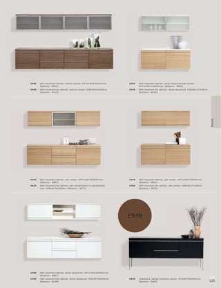 £999   Wall mounte d c abinet, walnut vene er. H47½ xW234xD 45½c m.         £399    Wall mounte d c abinet, white lac quer e d l oak veneer.
       [B alanc e - BB10]                                                           H47½ xW117xD 45½c m. [B alanc e - BB01]
£999   Wall mounte d top c abinet, walnut vene er. H38xW234xD30 c m.        £4 49   Wall mounte d top c abinet, white lac quer e d. H38xW117xD30 c m.
       [B alanc e - B C15]                                                          [B alanc e - B C0 4]




                                                                                                                                                         Dining
£699   Wall mounte d c abinet, oak vene er. H47½ xW176xD 45½c m.            £429    Wall mounte d c abinet, oak vene er. H47½ xW117xD 45½c m.
       [B alanc e - BB 07]                                                          [B alanc e - BB01]
£629   Wall mounte d top c abinet, oak vene er l glas s in s andblas te d   £399    Wall mounte d top c abinet, oak vene er. H38xW117xD30 c m.
       look. H38xW176xD30 c m. [B alanc e - B C11]                                  [B alanc e - B C03]




                                                                            £949




£599   Wall mounte d c abinet, white lac quer e d. H47½ xW176xD 45½c m.
       [B alanc e - BB 07]
£399   Wall mounte d top c abinet, white lac quer e d. H38xW176xD30 c m.    £949    Sideb oar d, wengé-c olour e d vene er. H76xW176xD 45½c m.
                                                                                                                                                        124
       [B alanc e - B C08]                                                          [B alanc e - B A03]                                                 125
 