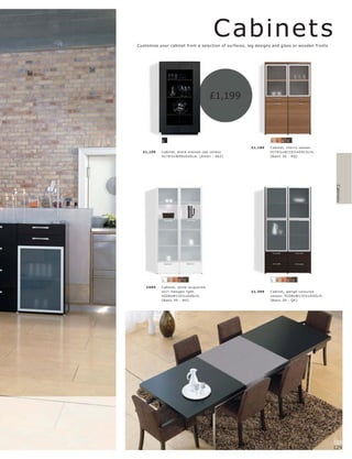 Cabinet s
Customise your cabinet from a selection of surfaces, leg designs and glass or wooden fronts.




                                           £1,199



            6                                                   2   3   4   5

                                                      £1,189   C abinet, c her r y vene er.
  £1,199   C abinet, blac k-s t aine d oak vene er.            H174½ xW110½ xD 41½c m.
           H178½ xW99xD 45c m. [A mar i - 462]                 [B asic 3D - RQ]




                                                                                                Cabinets
            1   2   3   4   5                                   1   2   3   4   5

    £999   C abinet, white lac quer e d,
           exc l. halogen light.                      £1,399   C abinet, wengé-c olour e d
           H208xW110½ xD 40 c m.                               vene er. H208xW110½ xD 40c m.
           [B asic 3D - NO]                                    [B asic 3D - QK ]




                                                                                               128
                                                                                               129
 
