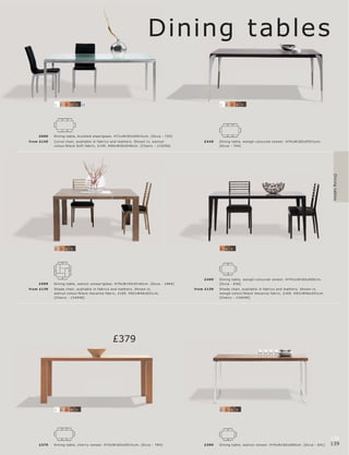 Dining tables

             1   2   3   4   5   12                                                                     1   2   3   4   5




     £699    Dining t able, br ushe d s te el l glas s. H71xW183xD91½c m. [Oc c a - 725]
fr om £149   Cur ve c hair, available in fabr ic s and leather s. Shown in, walnut-             £4 49   Dining t able, wengé-c olour e d vene er. H74xW185xD93½c m.
             c olour l blac k Sof t fabr ic, £149. H90xW45xD 46 c m. [Chair s - 115256]                 [Oc c a - 74 4]




                                                                                                                                                                            Dining tables
             2   3   4   5                                                                              3   4   5




                                                                                                £499    Dining t able, wengé-c olour e d vene er. H74½ xW160xD80 c m.
     £599    Dining t able, walnut vene er l glas s. H75xW140xD140 c m. [Oc c a - 198 4]                [Oc c a - 636]
fr om £139   Shade c hair, available in fabr ic s and leather s. Shown in,                 fr om £139   Shade c hair, available in fabr ic s and leather s. Shown in,
             walnut-c olour l blac k Havanna fabr ic, £169. H92 xW46xD51c m.                            wengé-c olour l blac k Havanna fabr ic, £169. H92 xW46xD51c m.
             [Chair s - 1340 46]                                                                        [Chair s - 1340 46]




                                                  £379




             1   2   3   4   5                                                                          2   3   4   5




                                                                                                                                                                           138
     £379    Dining t able, c her r y vene er. H75xW183xD91½c m. [O c c a - 78 4]               £399    Dining t able, walnut vene er. H74xW160xD80 c m. [Oc c a - 6 41]   139
 