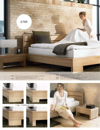 £799


                                                                                    6.




                                                                                                                                                           5.



          8.




2.




                                                                                    3.   £699   Double dr e s s er, oak vene er, exc l. handle s.
     1.   £799   B e d, oak vene er, exc l. mat tr e s s. H77½ xW185½ xL 223½c m.               H76xW191½ xD 42½c m. [Global - G L45]
                 Mat tr e s s s ize: W160xL 20 0 c m. [B e ds - A F10]              4.   £399   Mir r or, oak vene er. H20 0xW116½ xD5c m. [L imo - 881]
     2.   £199   Night s t and, oak vene er. H32 xW63xD 40 c m. [L imo - B A]       5.   £149   B e dspr ead, gr ey ac r ylic . L 250xW250 c m.




                                                                                                                                     1.




                 1 leg – 4 different looks




                                                                                                                                                                2.
 