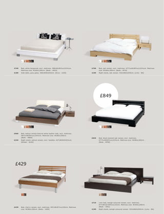 1   2   3   4   6                                                                          1   2   3   4   6



£749   B e d, white lac quer e d, exc l. mat tr e s s. H80xW185½ xL 223½c m.              £799    B e d, oak vene er, exc l. mat tr e s s. H77½ xW185½ xL 223½c m. Mat tr e s s
       Mat tr e s s s ize: W160xL 20 0 c m. [B e ds - A N10]                                      size: W160xL 20 0c m. [B eds - AF10]
£189   Side t able, gr ey glas s. H60xW40xD 42c m. [O c c a - 2100]                       £199    Night s t and, oak vene er. H32 xW63xD 40 c m. [L imo - B A]




                                                                                                   £849




       1   2   3   4   6                                                                          1   2   3   4   6



£999   B e d, walnut vene er l natur al white leather look, exc l. mat tr e s s.
       H81½ xW205½ xL 234½c m. Mat tr e s s size: W180xL 20 0 c m.
       [B e ds - A B 0 0]                                                                 £8 49   B e d, blac k-s t aine d oak vene er, exc l. mat tr e s s.
£249   Night s t and, walnut vene er, exc l. handle s. H27xW50xD 42½c m.                          H77½ xW205½ xL 223½c m. Mat tr e s s size: W180xL 200c m.
       [Global - G L05]                                                                           [B e ds - A F0 0]




 £429




       3   5                                                                                      2   4   5




                                                                                          £719    L imo b e d, wengé-c olour e d vene er, exc l. mat tr e s s.
                                                                                                  H77xW232 l 205½ xL 222c m. Mat tr e s s size: W160xL 200 c m.
£429   B e d, c her r y vene er, exc l. mat tr e s s. H97xW187½ xL 225c m. Mat tr e s s           [B e ds - 3501]
       size: W180xL 20 0 c m. [B e ds - 160 0]                                            £199    Night s t and, wengé-c olour e d vene er. H32 xW63xD 40 c m. [L imo - B A]
 