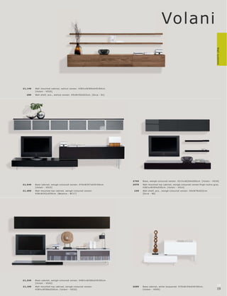Volani




                                                                                                                                                                  Wall systems
£1,149   Wall mounte d c abinet, walnut vene er. H38½ xW306xD 45 l 60 c m.
         [ Volani - VO35]
  £89    Wall shelf, p c s., walnut vene er. H5xW150xD22c m. [O c c a - 81]




                                                                                  £749   B as e, wengé-c olour e d vene er. H21½ xW20 4xD60 c m. [ Volani - VO34]
£1,549   B as e c abinet, wengé-c olour e d vene er. H70xW357xD 45 l 60 c m.      £979   Wall mounte d top c abinet, wengé-c olour e d vene er l high-lus tr e gr ey.
         [ Volani - VO15]                                                                H38½ xW20 4xD30 c m. [ Volani - VO14]
£1,499   Wall mounte d top c abinet, wengé-c olour e d vene er.                    £49   Wall shelf, p c s., wengé-c olour e d vene er. H5xW78xD22c m.
         H38xW352 xD30 c m. [B alanc e - B C17]                                          [Oc c a - 80]




£1,249   B as e c abinet, wengé-c olour e d vene er. H4 8½ xW306xD 45 l 60 c m.
         [ Volani - VO 42]
£1,199   Wall mounte d top c abinet, wengé-c olour e d vene er.                   £699   B as e c abinet, white lac quer e d. H70xW15 4xD 45 l 60 c m.
                                                                                                                                                                  18
         H38½ xW306xD30 c m. [ Volani - VO32]                                            [ Volani - VO 45]                                                        19
 