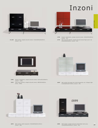 Inzoni




                                                                                                                                                                    Wall systems
                                                                                  £749   Dr awer c ombination, wengé-c olour e d vene er. H40xW255xD6 4 c m.
                                                                                         [Inzoni - HC]
£1,249   Wall s ys tem, wengé-c olour e d vene er. H142 xW255xD20 l 6 4 c m.      £779   Wall mounte d c abinet, wengé-c olour e d vene er l high-lus tr e r e d.
         [Inzoni - HJ]                                                                   H102 xW102 xD20 c m. [Inzoni - EK ]




 £299    Dr awer c ombination, wengé-c olour e d vene er. H22½ xW153xD6 4 c m.
         [Inzoni - 1160]
 £219    F lat s c r e en s olution, wengé-c olour e d vene er. H80xW140xD5c m.   £879   Wall s ys tem with glas s top, white lac quer e d, exc l. halogen light.
         [Oc c a - 539 4]                                                                H126xW20 4xD 41½ l 6 4 c m. [Inzoni - F N]




                                                                                                                £699




 £879    Wall s ys tem, white lac quer e d. H126xW255xD 41½ l 6 4 c m.            £699   Wall s ys te m, wengé-c olour e d vene er l high-lus tr e gr ey.
                                                                                                                                                                    28
         [Inzoni - DQ]                                                                   H125xW20 4xD 40 l 6 4 c m. [Inzoni - G U]                                  29
 