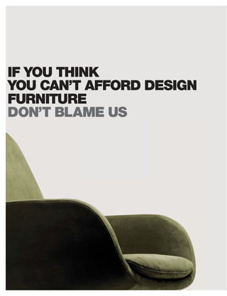 IF YOU THINK
YOU CAN’T AFFORD DESIGN
FURNITURE
DON’T BLAME US
 