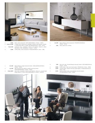 2.




                                                                                                                                                                                                      Wall systems
                                                                                              2.

                                                              3.




             1.

                                                                                                                                    1.


                                                                   4.


                                                                   £189

1.           £579     B as e, white lac quer e d. H29½ xW20 4xD60 c m. [ Volani - VO23]                  1.   £1,249   B as e c abinet, white lac quer e d. H70xW357xD 45 l 60 c m.
2.    fr om £1,499    4-s eater with r e s ting unit, available in fabr ic s and leather s. Shown                      [ Volani - VO15]
                      in, white Pipe fabr ic, £1,999. H61xW299xD146 c m. [Diva - D151]                   2.     £95    Vas e, blac k wir e. H70 c m.
3.       fr om £69    Cushions, 2 p c s., available in fabr ic s and leather s. Shown in, white
                      Pipe fabr ic, £9 4. H29xW65c m. [Indivi 2 - 4075]
4.           £189     C of fe e t able, white lac quer e d. H15xW156xD60 c m. [O c c a - 398]




                                                                                                         4.     £99    Aer o ar m r e s t, c hr ome l wengé-c olour e d vene er. H52½ xW5xD34½c m.
1.         £1,249     B as e c abinet, wengé-c olour e d vene er. H4 8½ xW306xD 45 l 60 c m.                           [Chair s - 6710]
                      [ Volani - VO 42]                                                                  5.    £399    C of fe e t able, high-lus tr e blac k glas s. H40xØ110 c m. [Oc c a - 4350]
2.         £1,199     Wall mounte d top c abinet, wengé-c olour e d vene er.                             6.    £339    C ons ole t able, wengé-c olour e d vene er l glas s. H74xW150xD34½c m.
                      H38½ xW306xD30 c m. [ Volani - VO32]                                                             [Oc c a - B G]
3.     fr om £879     Aer o c hair, available in fabr ic s and leather s. Shown in, c hr ome l light     7.    £279    Mobile c oc k t ail t able, glas s l wengé-c olour e d vene er.
                      beige leather, £1,189. H102½ xW55xD81c m. [Chair s - 670 070]                                    H71xW35xD63c m. [O c c a - 20 0 0]




                                                                                                   2.




 3.                                                                                                 1.


                     6.




 4.
                                                                                         5.



                               7.




                                                                                                                                                                                                               8
                                                                                                                                                                                                               9
 
