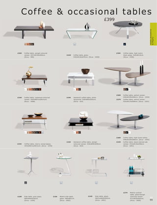 Cof fee & occ asional t ables
                                                                                                                         £399




                                                                                                                                                                                     occasional tables
                                                                                                                                                                                             Coffee &
       2    3   4   5                                                            12                                                        15




£269                                                                                                                                £399
       vene er. H37xW150xD69c m.                                    £4 49




       1    2   3   4   5   6   7                                                1    3   5                                                4    6   8



                                                                                                                                    £389   C of fe e t able, walnut vene er.
£349   C of fe e t able, r os ewoo d- c olour e d                   £199         Sandwic h c of fe e t able, white
       vene er. H30xW91½ xD91½c m.                                               lac quer e d. H39xW93xD93c m.                      £379   C of fe e t able, walnut vene er.




       1    2   3   4   5   6   7   12                                           1    3   5                                                4    6   8


                                                                                                                                    £389


                                                                    £169                                                            £349   C of fe e t able, blac k-s t aine d oak
£349                                      l                                      c olour e d veneer. H30xW90xD90c m.                       vene er. H33xW126xD58c m.




       13                                                  12                                                   12                                      12




                                                                                                                                           £279         Mobile c oc k t ail
                                                                                                                                                                      l
£189                                                £169   Mobile side t able,                        £249                                              c olour e d vene er.
       H60xW40xD 42c m.                                                                                         H62½ xW40xD52c m.                       H71xW35xD63c m.
                                                                                                                                                                                     98
                                                                                                                                                                                     99
 