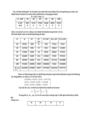 Các số liệu thống kê về chi phí của một nhà máy điện cho trong bảng sau.hãy xác
định hàm chi phí của nhà máy, biết hàm có dạng parabol:
Z = a.p2 + b.p + c
P, mW 20 30 40 60 80 100
Z.103
đ/h
853
0
1276
0
1702
0
2660
0
4092
0
5520
0
Giải :các hệ số a,b và c được xác định từ hệ phương trình (4.2).
Để tính điện toán ta thiết lập bảng số liệu
Pi Zi Pi2 Pi4
103
Pi4.103 Pizi .103 Pi2zi.103
20 8530 400 8 160 170,6 3412
30 12760 900 27 810 382,8 11484
40 17020 1600 64 2560 680,8 27232
60 26600 3600 216 12960 1596 95760
80 40920 6400 512 40960 3273,6 261888
100 55200 10000 1000 100000 5520 552000
330 161030 22900 1827 157450 11623,8 951776
Theo số liệu bảng trên ta thiết lập hệ phương trình (để phương trình không
bị cồng kềnh, ta chia ca 2 vế cho 103):








03,161.006,0.34,0.9,22
8,11623.34,0.9,22.1827
951776.9,22.1827.157450
cba
cba
cba
Các hệ số a,b,c có thể xác định theo định lý Gramer


 a
a ,


 b
b ,


 c
c
Trong đó Δ , Δa , Δb , Δc là các ma trận vuông cấp 3. Kết quả tính được biểu
thị
bảng sau:
Δa Δb Δc Δ
 