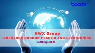 HWX Group
SHENZHEN BOCOOR PLASTIC AND ELECTRONICS
CO., LTDwww.bocoor.com
 