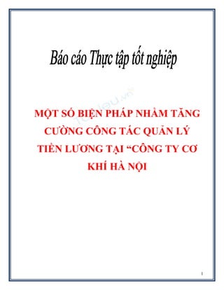 1
MỘT SỐ BIỆN PHÁP NHẰM TĂNG
CƯỜNG CÔNG TÁC QUẢN LÝ
TIỀN LƯƠNG TẠI “CÔNG TY CƠ
KHÍ HÀ NỘI
 