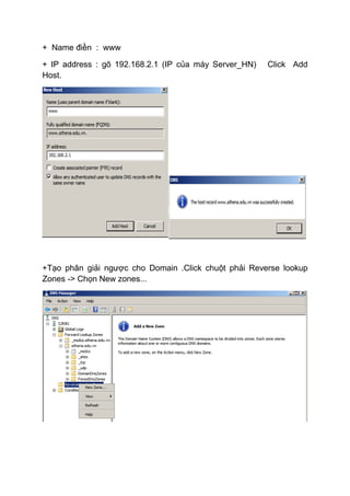 + Name điền : www
+ IP address : gõ 192.168.2.1 (IP của máy Server_HN) Click Add
Host.
+Tạo phân giải ngược cho Domain .Click chuột phải Reverse lookup
Zones -> Chọn New zones...
 