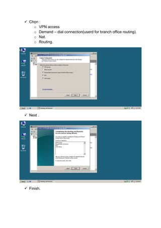  Chọn :
o VPN access
o Demand – dial connection(userd for branch office routing).
o Nat.
o Routing.
 Next .
 Finish.
 